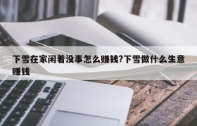 下雪在家闲着没事怎么赚钱?下雪做什么生意赚钱