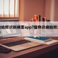 植物拍照识别病害app?植物识病拍照用药软件