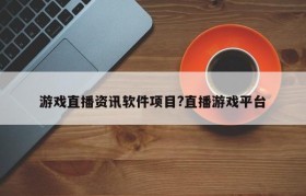 游戏直播资讯软件项目?直播游戏平台