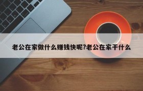 老公在家做什么赚钱快呢?老公在家干什么