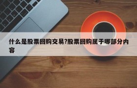 什么是股票回购交易?股票回购属于哪部分内容