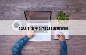 52tt手游平台?52tt游戏官网